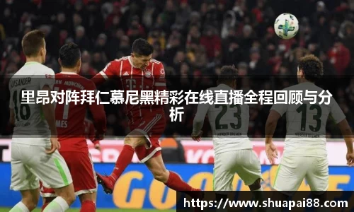 里昂对阵拜仁慕尼黑精彩在线直播全程回顾与分析