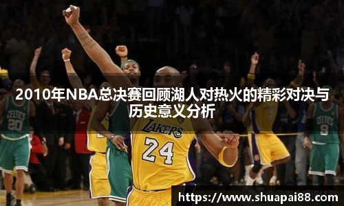 2010年NBA总决赛回顾湖人对热火的精彩对决与历史意义分析