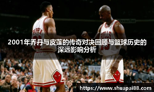 2001年乔丹与皮蓬的传奇对决回顾与篮球历史的深远影响分析